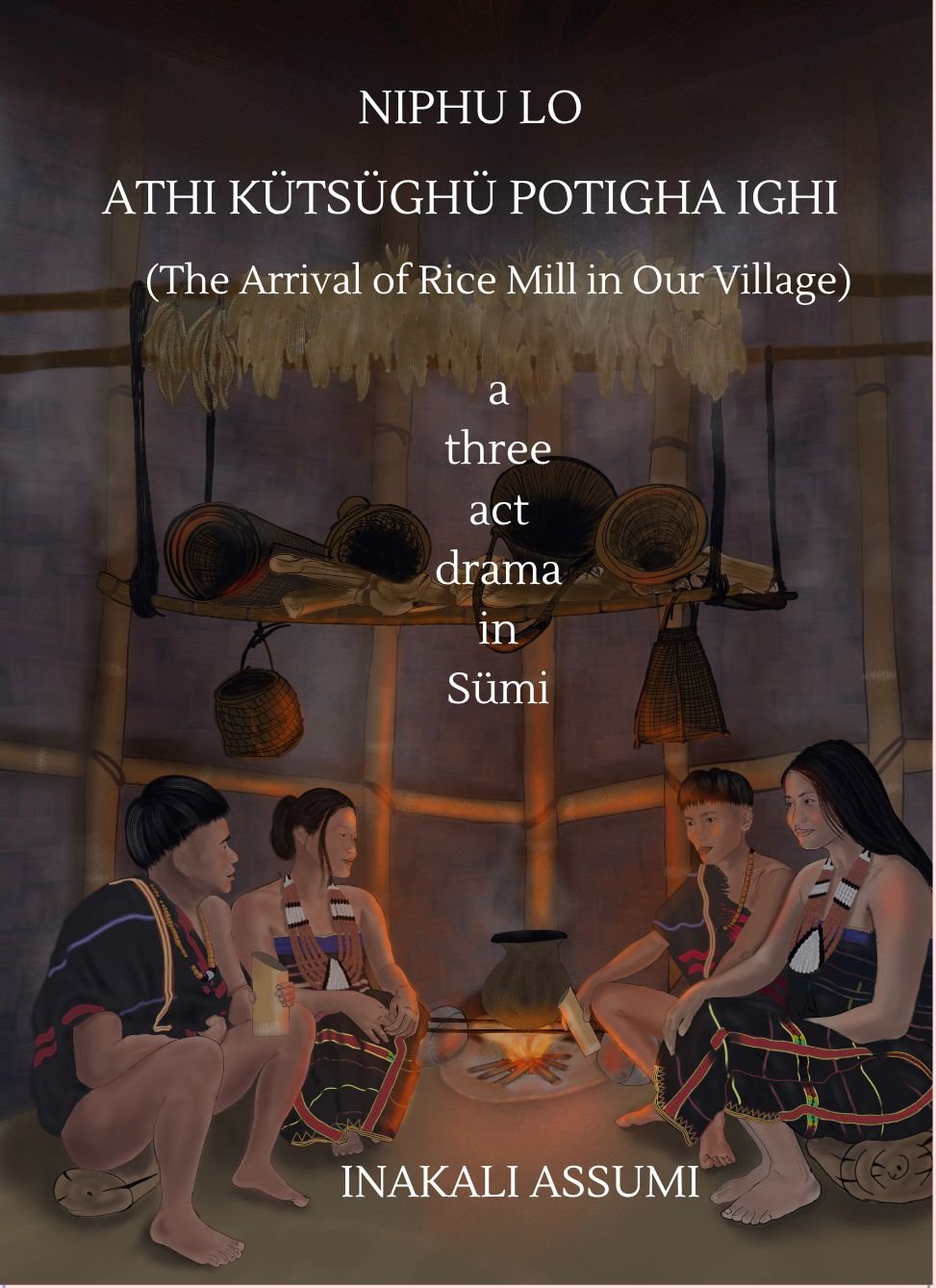 Niphu lo Athi Kütsüghü Potigha Ighi (The Arrival of Rice Mill in Our Village) A Three Act Drama in Sümi